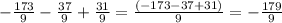 -\frac{173}{9}-\frac{37}{9}+\frac{31}{9}=\frac{(-173-37+31)}{9}=-\frac{179}{9}