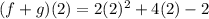 (f + g)(2) = 2(2)^2 + 4(2) - 2&#10;