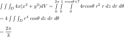 \int \int \int _D 4x ( x^2 + y^2) dV = \int\limits^{2\pi}_0 \int\limits^1_0 \int\limits^{ r cos\theta+7}_0 4 r cos\theta \; r^2 \; r \; dz \; dr \; d\theta\\\\=4\int\int\int_D r^4 \; cos\theta \; dz \; dr \; d\theta\\\\= \dfrac{2\pi}{3}