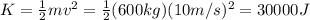 K= \frac{1}{2}mv^2= \frac{1}{2}(600 kg)(10 m/s)^2=30000 J