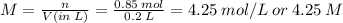M = \frac{n}{V(in\: L)} = \frac{0.85\: mol}{0.2\: L} = 4.25\: mol/L\: or\: 4.25\: M