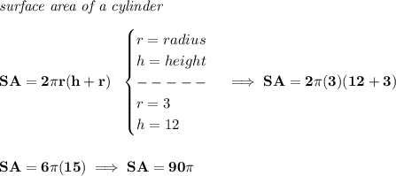 \bf \textit{surface area of a cylinder}\\\\&#10;SA=2\pi r(h+r)~~&#10;\begin{cases}&#10;r=radius\\&#10;h=height\\&#10;-----\\&#10;r=3\\&#10;h=12&#10;\end{cases}\implies SA=2\pi (3)(12+3)&#10;\\\\\\&#10;SA=6\pi (15)\implies SA=90\pi