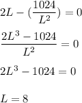 2L - (\dfrac{1024}{L^2}) = 0\\\\\dfrac{2L^3-1024}{L^2} = 0\\\\2L^3-1024 = 0\\\\L = 8
