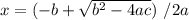x=( -b+ \sqrt{ b^{2}-4ac })  \ /2a&#10;