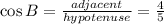 \cos B = \frac{adjacent}{hypotenuse} = \frac{4}{5}