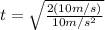 t = \sqrt{ \frac{2(10m/s)}{10m/s^{2}}}