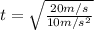 t = \sqrt{ \frac{20m/s}{10m/s^{2}}}