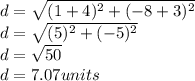 d= \sqrt{ (1+4)^{2} +(-8+3)^{2} } \\  d= \sqrt{ (5)^{2} +(-5)^{2} } \\  d= \sqrt{50} \\ d=7.07  units