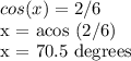 cos (x) = 2/6&#10;&#10;x = acos (2/6)&#10;&#10;x = 70.5 degrees