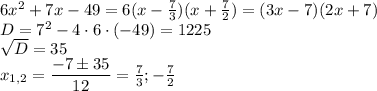 6x^2+7x-49=6(x- \frac{7}{3})(x+ \frac{7}{2})=(3x-7)(2x+7) \\ D=7^2-4\cdot6\cdot(-49)=1225 \\  \sqrt{D}= 35 \\ x_{1,2}=\dfrac{-7\pm35}{12}= \frac{7}{3} ; -\frac{7}{2}