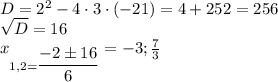 D=2^2-4\cdot 3\cdot (-21)=4+252=256 \\  \sqrt{D}=16  \\ x_{1,2= \dfrac{-2\pm 16}{6} } =-3; \frac{7}{3}