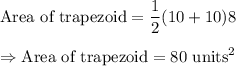 \text{Area of trapezoid}=\dfrac{1}{2}(10+10)8\\\\\Rightarrow\text{Area of trapezoid}=80\text{ units}^2