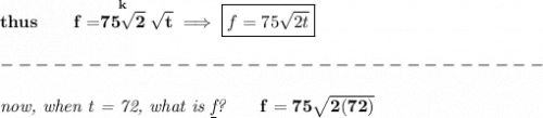\bf thus\qquad f=\stackrel{k}{75\sqrt{2}}\sqrt{t}\implies \boxed{f=75\sqrt{2t}}\\\\&#10;-------------------------------\\\\&#10;\textit{now, when t = 72, what is \underline{f}?}\qquad f=75\sqrt{2(72)}