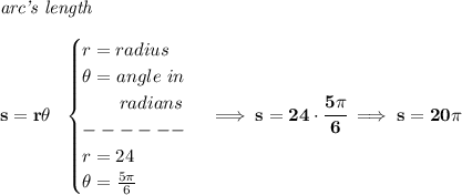 \bf \textit{arc's length}\\\\&#10;s=r\theta ~~&#10;\begin{cases}&#10;r=radius\\&#10;\theta =angle~in\\&#10;\qquad radians\\&#10;------\\&#10;r=24\\&#10;\theta =\frac{5\pi }{6}&#10;\end{cases}\implies s=24\cdot \cfrac{5\pi }{6}\implies s=20\pi