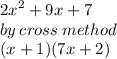 {2x}^{2}  + 9x +7  \\ by \:  cross \: method \\ (x + 1)(7x  + 2)