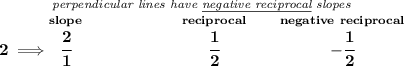 \bf \stackrel{\textit{perpendicular lines have \underline{negative reciprocal} slopes}}&#10;{2\implies \stackrel{slope}{\cfrac{2}{1}}\qquad \qquad \qquad \stackrel{reciprocal}{\cfrac{1}{2}}\qquad \stackrel{negative~reciprocal}{-\cfrac{1}{2}}}