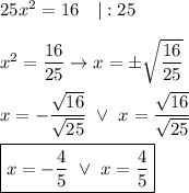 25x^2=16\ \ \ |:25\\\\x^2=\dfrac{16}{25}\to x=\pm\sqrt{\dfrac{16}{25}}\\\\x=-\dfrac{\sqrt{16}}{\sqrt{25}}\ \vee\ x=\dfrac{\sqrt{16}}{\sqrt{25}}\\\\\boxed{x=-\dfrac{4}{5}\ \vee\ x=\dfrac{4}{5}}