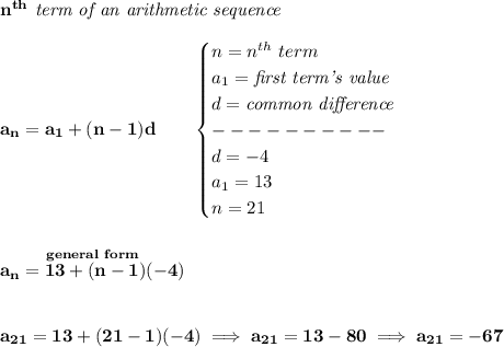 \bf n^{th}\textit{ term of an arithmetic sequence}&#10;\\\\&#10;a_n=a_1+(n-1)d\qquad &#10;\begin{cases}&#10;n=n^{th}\ term\\&#10;a_1=\textit{first term's value}\\&#10;d=\textit{common difference}\\&#10;----------\\&#10;d=-4\\&#10;a_1=13\\&#10;n=21&#10;\end{cases}&#10;\\\\\\&#10;\stackrel{general~form}{a_n=13+(n-1)(-4)}&#10;\\\\\\&#10;a_{21}=13+(21-1)(-4)\implies a_{21}=13-80\implies a_{21}=-67