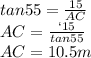 tan 55 = \frac{15}{AC} \\AC = \frac{`15}{tan55} \\AC = 10.5m