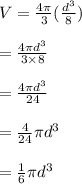 V=\frac{4\pi}{3}(\frac{d^3}{8})&#10;\\&#10;\\=\frac{4\pi d^3}{3\times 8}&#10;\\&#10;\\=\frac{4\pi d^3}{24}&#10;\\&#10;\\=\frac{4}{24}\pi d^3&#10;\\&#10;\\=\frac{1}{6}\pi d^3