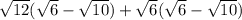 \sqrt{12} ( \sqrt{6} -  \sqrt{10} ) +\sqrt{6} ( \sqrt{6} -  \sqrt{10} )