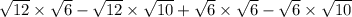 \sqrt{12}  \times \sqrt{6} - \sqrt{12}   \times \sqrt{10}  + \sqrt{6}  \times  \sqrt{6}  -   \sqrt{6} \times  \sqrt{10}