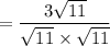 = \dfrac{3\sqrt{11}}{\sqrt{11} \times \sqrt{11}}