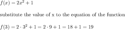 f(x)=2x^2+1\\\\\text{substitute the value of x to the equation of the function}\\\\f(3)=2\cdot3^2+1=2\cdot9+1=18+1=19