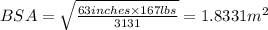 BSA=\sqrt{\frac{63 inches\times 167 lbs}{3131}}=1.8331 m^2