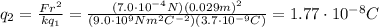 q_2 = \frac{Fr^2}{kq_1}= \frac{(7.0 \cdot 10^{-4}N)(0.029 m)^2}{(9.0 \cdot 10^9 Nm^2C^{-2})(3.7\cdot 10^{-9}C)}=1.77 \cdot 10^{-8}C