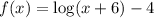 f(x)=\log(x+6)-4