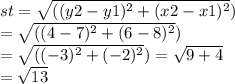 st =\sqrt{(({y2 - y1})^{2}+({x2 - x1})^{2}} ) \\=\sqrt{(({4 - 7})^{2}+({6 - 8})^{2}} ) \\=\sqrt{(({ - 3})^{2}+({ - 2})^{2}} ) =  \sqrt{9 + 4}  \\  =  \sqrt{13}