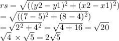 rs =\sqrt{(({y2 - y1})^{2}+({x2 - x1})^{2}} ) \\ =\sqrt{(({7 - 5})^{2}+({8 - 4})^{2}} ) \\ =  \sqrt{ {2}^{2} +  {4}^{2}}  =  \sqrt{4 + 16}  =  \sqrt{20} \\  \sqrt{4} \:  \times   \sqrt{5}   = 2 \sqrt{5}