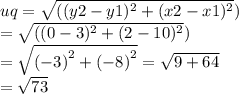 uq =\sqrt{(({y2 - y1})^{2}+({x2 - x1})^{2}} ) \\ =\sqrt{(({0 - 3})^{2}+({2 - 10})^{2}} ) \\ =  \sqrt{ {( - 3)}^{2}  +  {( - 8)}^{2} } =  \sqrt{9 + 64}   \\  =  \sqrt{73}