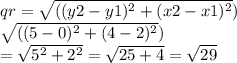 qr =\sqrt{(({y2 - y1})^{2}+({x2 - x1})^{2}} ) \\ \sqrt{( ({5 - 0})^{2} + ( {4 - 2})^{2}} )  \\ =  \sqrt{{5}^{2} +  {2}^{2}}  =  \sqrt{25 + 4}  =  \sqrt{29}