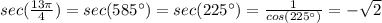 sec(\frac{13\pi}{4})=sec(585^{\circ})=sec(225^{\circ})= \frac{1}{cos(225^{\circ})}=- \sqrt{2}