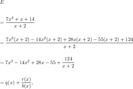 E\\\\\\=\dfrac{7x^4+x+14}{x+2}\\\\\\=\dfrac{7x^3(x+2)-14x^2(x+2)+28x(x+2)-55(x+2)+124}{x+2}\\\\\\=7x^3-14x^2+28x-55+\dfrac{124}{x+2}\\\\\\=q(x)+\dfrac{r(x)}{b(x)},