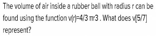 Hurry ! the volume of air inside a rubber ball with radius r can be found using the function v(r) =