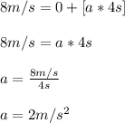 8m/s = 0 + [ a * 4s]\\\\8m/s = a * 4s\\\\a = \frac{8m/s}{4s} \\\\a = 2m/s^2