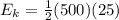 E_{k}= \frac{1}{2} (500)(25)