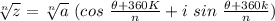 \sqrt[n]{z} =  \sqrt[n]{a} \ (cos \  \frac{\theta + 360K}{n} + i \ sin \ \frac{\theta +360k}{n} )
