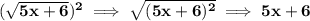 \bf (\sqrt{5x+6})^2\implies \sqrt{(5x+6)^2}\implies 5x+6