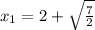 x_1=2+ \sqrt{ \frac{7}{2} }