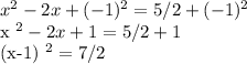 x ^ 2 - 2x + (-1) ^ 2 = 5/2 + (-1) ^ 2&#10;&#10;x ^ 2 - 2x + 1 = 5/2 + 1&#10;&#10;(x-1) ^ 2 = 7/2