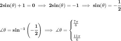 \bf 2sin(\theta )+1=0\implies 2sin(\theta )=-1\implies sin(\theta )=-\cfrac{1}{2}&#10;\\\\\\&#10;\measuredangle \theta =sin^{-1}\left( -\cfrac{1}{2} \right)\implies \measuredangle \theta =&#10;\begin{cases}&#10;\frac{7\pi }{6}\\\\&#10;\frac{11\pi }{6}&#10;\end{cases}