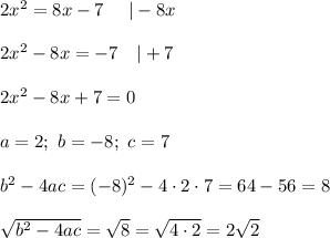 2x^2=8x-7\ \ \ \ |-8x\\\\2x^2-8x=-7\ \ \ |+7\\\\2x^2-8x+7=0\\\\a=2;\ b=-8;\ c=7\\\\b^2-4ac=(-8)^2-4\cdot2\cdot7=64-56=8\\\\\sqrt{b^2-4ac}=\sqrt8=\sqrt{4\cdot2}=2\sqrt2