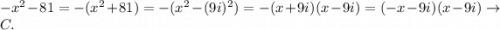 -x^2-81=-(x^2+81)=-(x^2-(9i)^2)=-(x+9i)(x-9i)=(-x-9i)(x-9i)\to C.