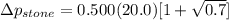 \Delta p_{stone} = 0.500 ( 20.0 ) [ 1 + \sqrt{0.7} ]