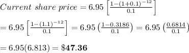 Current \ share \ price=6.95 \left[\frac{1-(1+0.1)^{-12}}{0.1} \right] \\  \\ =6.95\left[\frac{1-(1.1)^{-12}}{0.1} \right] =6.95\left(\frac{1-0.3186}{0.1} \right)=6.95\left(\frac{0.6814}{0.1} \right) \\  \\ =6.95(6.813)=\bold{\$47.36}