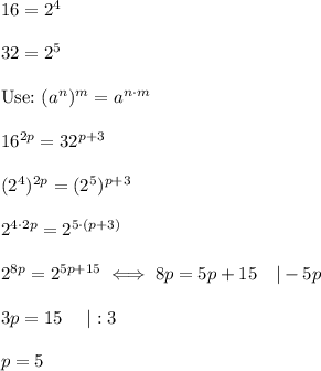 16=2^4\\\\32=2^5\\\\\text{Use:}\ (a^n)^m=a^{n\cdot m}\\\\16^{2p}=32^{p+3}\\\\(2^4)^{2p}=(2^5)^{p+3}\\\\2^{4\cdot2p}=2^{5\cdot(p+3)}\\\\2^{8p}=2^{5p+15}\iff8p=5p+15\ \ \ |-5p\\\\3p=15\ \ \ \ |:3\\\\p=5